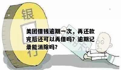 美团借钱逾期一次，再还款完后还可以再借吗？逾期记录能消除吗？