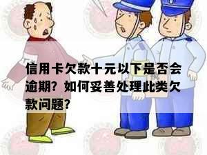 信用卡欠款十元以下是否会逾期？如何妥善处理此类欠款问题？