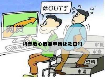 抖音放心借能申请还款日吗