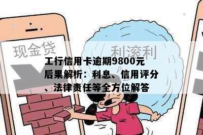 工行信用卡逾期9800元后果解析：利息、信用评分、法律责任等全方位解答