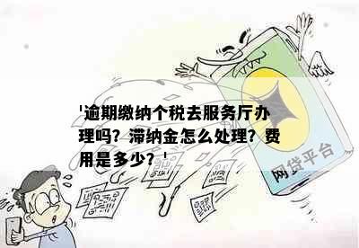 '逾期缴纳个税去服务厅办理吗？滞纳金怎么处理？费用是多少？'