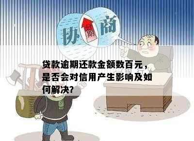 贷款逾期还款金额数百元，是否会对信用产生影响及如何解决？