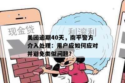 美团逾期40天，南平警方介入处理：用户应如何应对并避免类似问题？