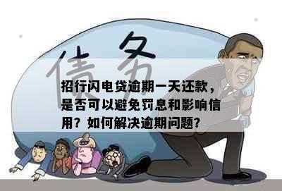 招行闪电贷逾期一天还款，是否可以避免罚息和影响信用？如何解决逾期问题？