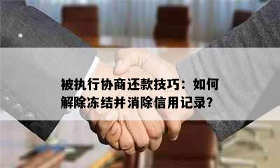 被执行协商还款技巧：如何解除冻结并消除信用记录？