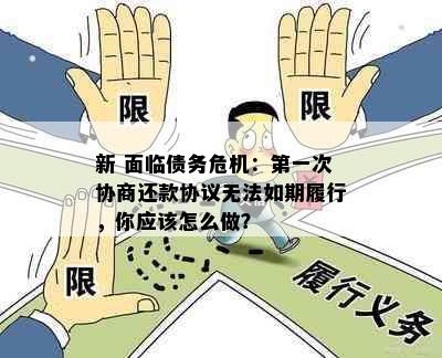 新 面临债务危机：之一次协商还款协议无法如期履行，你应该怎么做？