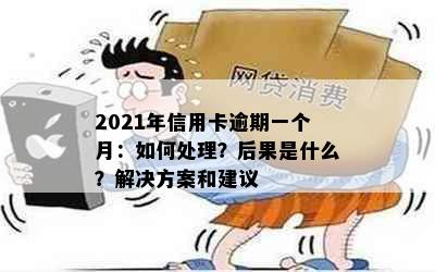 2021年信用卡逾期一个月：如何处理？后果是什么？解决方案和建议