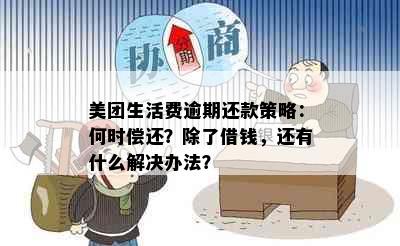 美团生活费逾期还款策略：何时偿还？除了借钱，还有什么解决办法？