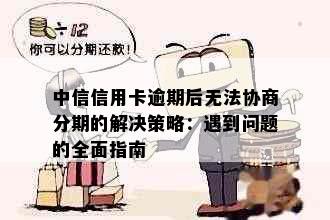 中信信用卡逾期后无法协商分期的解决策略：遇到问题的全面指南