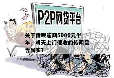 关于借呗逾期5000元半年，明天上门的传闻是否属实？