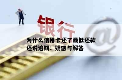 为什么信用卡还了更低还款还说逾期：疑惑与解答