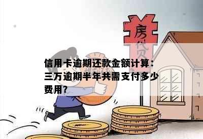 信用卡逾期还款金额计算：三万逾期半年共需支付多少费用？