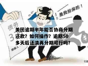 美团逾期半年能否协商分期还款？如何操作？逾期50多天后还清再分期可行吗？