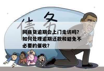 网商贷逾期会上门走访吗？如何处理逾期还款和避免不必要的？