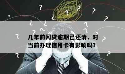 几年前网贷逾期已还清，对当前办理信用卡有影响吗？