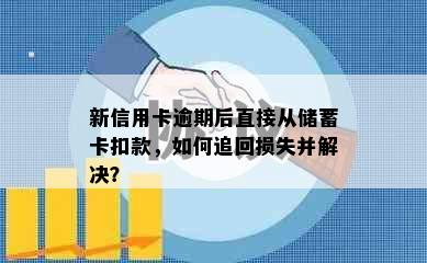 新信用卡逾期后直接从储蓄卡扣款，如何追回损失并解决？