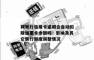 同银行信用卡逾期会自动扣除储蓄卡余额吗：影响及其它银行额度调整情况