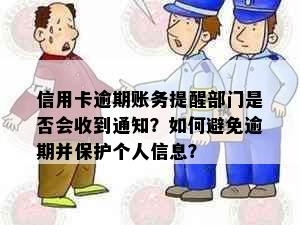 信用卡逾期账务提醒部门是否会收到通知？如何避免逾期并保护个人信息？