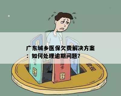 广东城乡医保欠费解决方案：如何处理逾期问题？