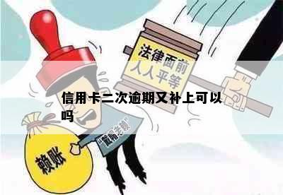 信用卡二次逾期又补上可以吗