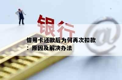 信用卡还款后为何再次扣款：原因及解决办法