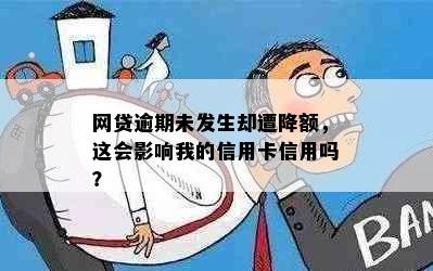 网贷逾期未发生却遭降额，这会影响我的信用卡信用吗？