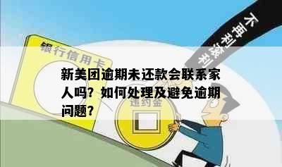 新美团逾期未还款会联系家人吗？如何处理及避免逾期问题？