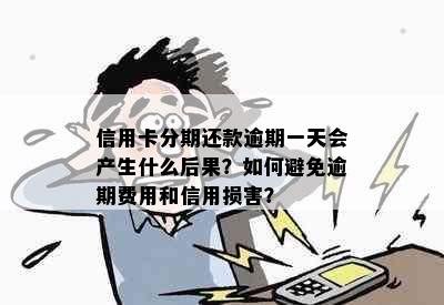 信用卡分期还款逾期一天会产生什么后果？如何避免逾期费用和信用损害？