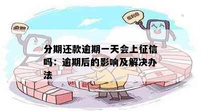 分期还款逾期一天会上吗：逾期后的影响及解决办法