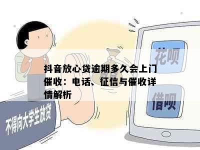 抖音放心贷逾期多久会上门：电话、与详情解析