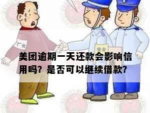 美团逾期一天还款会影响信用吗？是否可以继续借款？