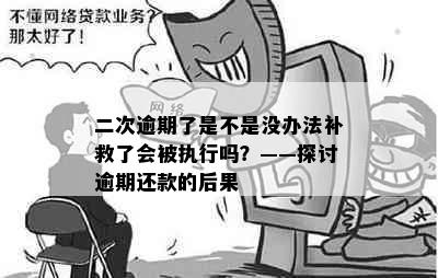 二次逾期了是不是没办法补救了会被执行吗？——探讨逾期还款的后果