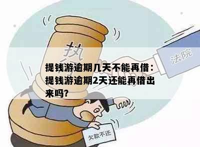 提钱游逾期几天不能再借：提钱游逾期2天还能再借出来吗？