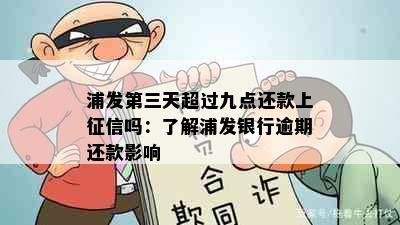 浦发第三天超过九点还款上吗：了解浦发银行逾期还款影响