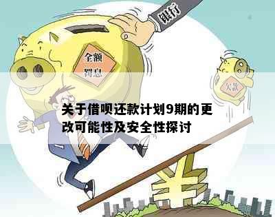 关于借呗还款计划9期的更改可能性及安全性探讨