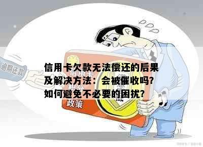 信用卡欠款无法偿还的后果及解决方法：会被吗？如何避免不必要的困扰？