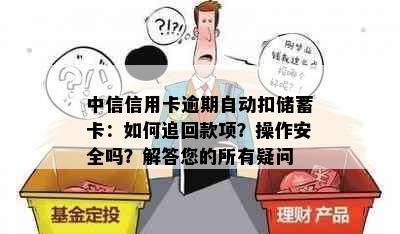 中信信用卡逾期自动扣储蓄卡：如何追回款项？操作安全吗？解答您的所有疑问