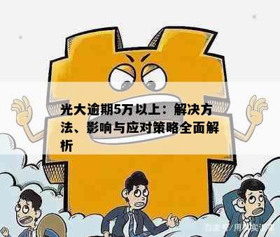 光大逾期5万以上：解决方法、影响与应对策略全面解析