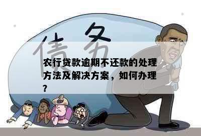 农行贷款逾期不还款的处理方法及解决方案，如何办理？