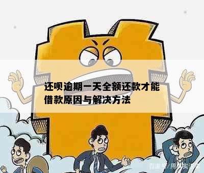 还呗逾期一天全额还款才能借款原因与解决方法