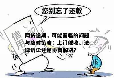 网贷逾期，可能面临的问题与应对策略：上门、法律诉讼还是协商解决？