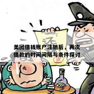 美团借钱账户注销后，再次借款的时间间隔与条件探讨