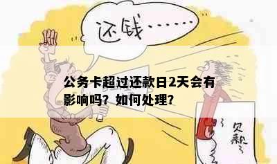 公务卡超过还款日2天会有影响吗？如何处理？