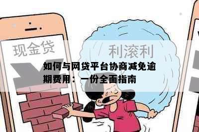 如何与网贷平台协商减免逾期费用：一份全面指南