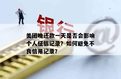 美团晚还款一天是否会影响个人记录？如何避免不良信用记录？