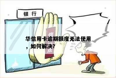 华信用卡逾期额度无法使用，如何解决？