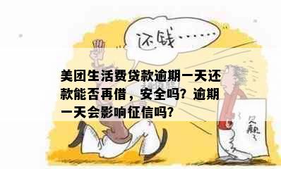 美团生活费贷款逾期一天还款能否再借，安全吗？逾期一天会影响吗？