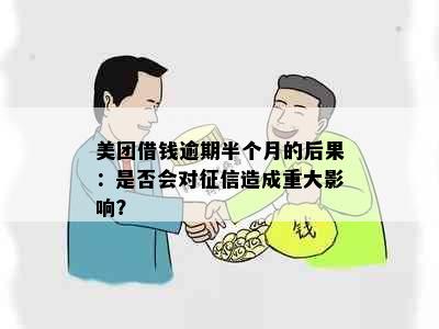 美团借钱逾期半个月的后果：是否会对造成重大影响？