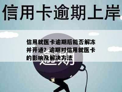 信用就医卡逾期后能否解冻并开通？逾期对信用就医卡的影响及解决方法