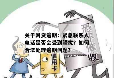 关于网贷逾期：紧急联系人电话是否会受到？如何合法处理逾期问题？